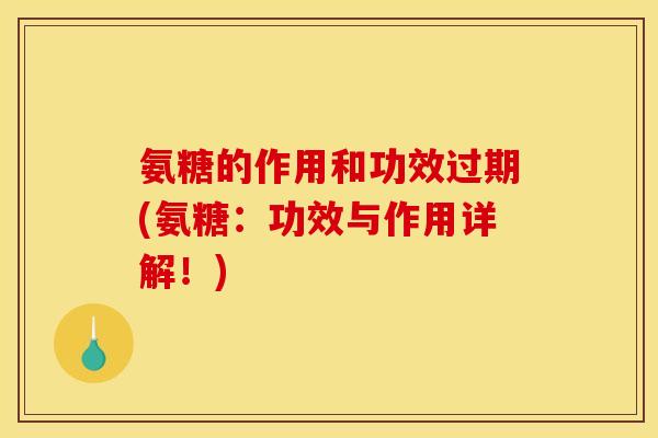 氨糖的作用和功效过期(氨糖：功效与作用详解！)
