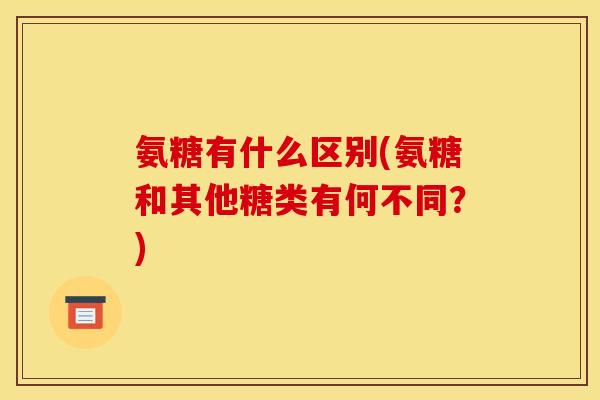 氨糖有什么区别(氨糖和其他糖类有何不同？)