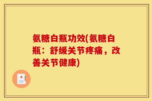 氨糖白瓶功效(氨糖白瓶：舒缓关节疼痛，改善关节健康)