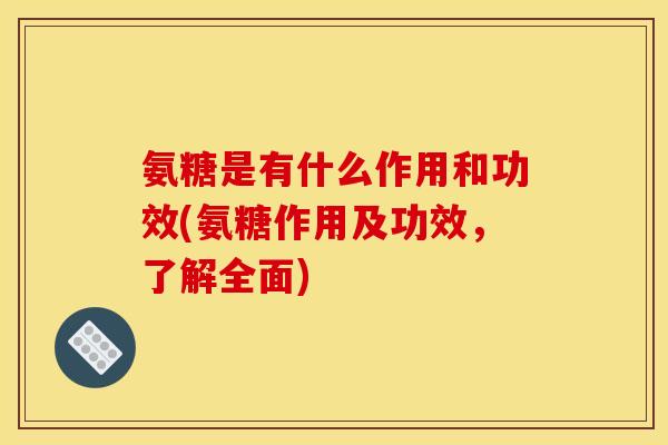 氨糖是有什么作用和功效(氨糖作用及功效，了解全面)