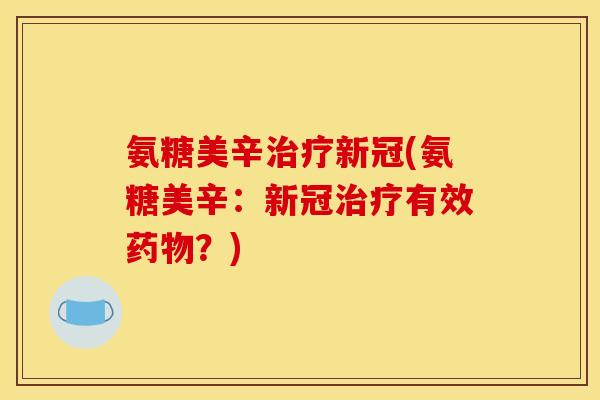 氨糖美辛治疗新冠(氨糖美辛：新冠治疗有效药物？)
