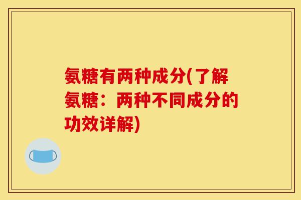 氨糖有两种成分(了解氨糖：两种不同成分的功效详解)