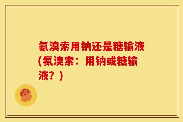 氨溴索用钠还是糖输液(氨溴索：用钠或糖输液？)