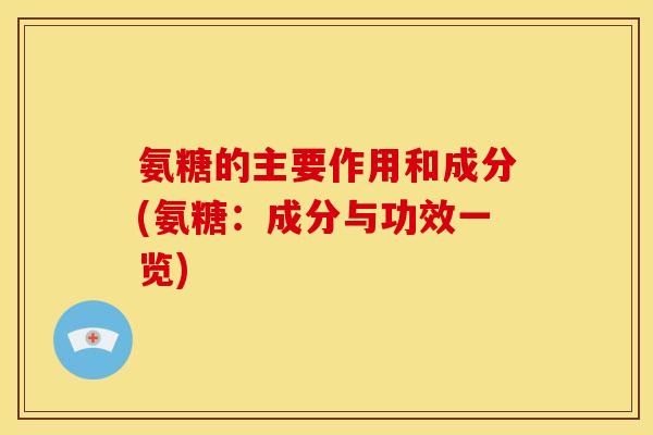 氨糖的主要作用和成分(氨糖：成分与功效一览)