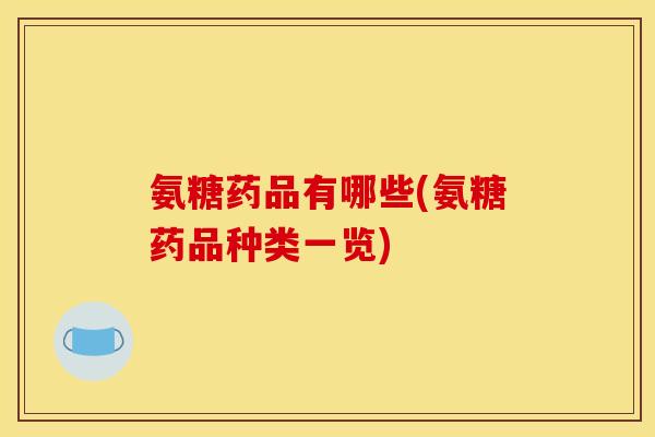 氨糖药品有哪些(氨糖药品种类一览)
