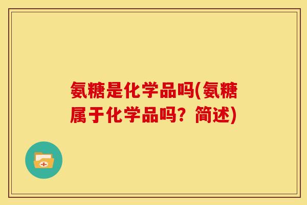 氨糖是化学品吗(氨糖属于化学品吗？简述)