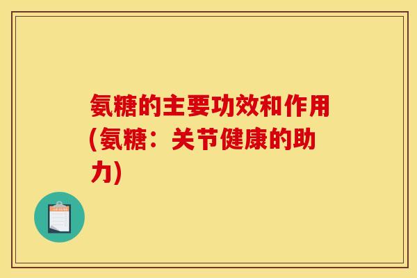氨糖的主要功效和作用(氨糖：关节健康的助力)