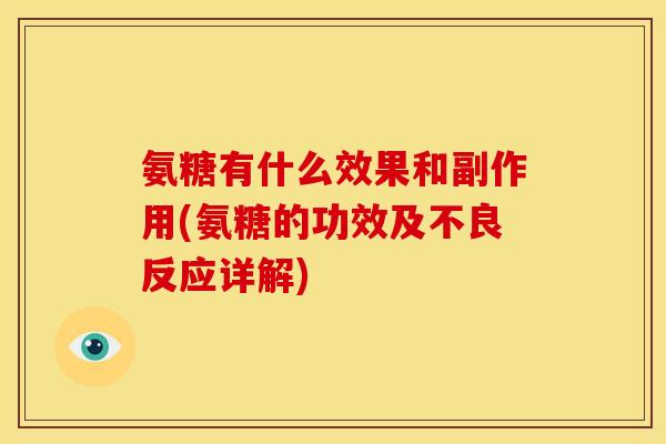 氨糖有什么效果和副作用(氨糖的功效及不良反应详解) 氨糖有什么效果和副作用(氨糖的功效及不良反应详解)
