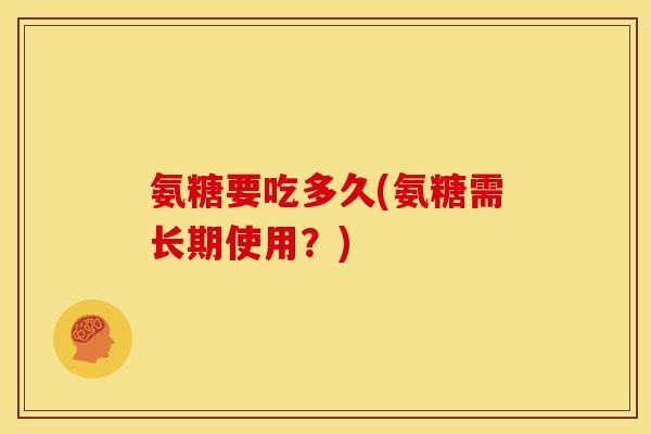 氨糖要吃多久(氨糖需长期使用？)