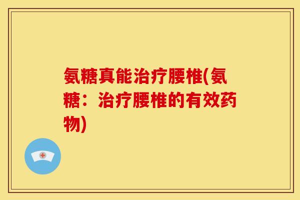 氨糖真能治疗腰椎(氨糖：治疗腰椎的有效药物)