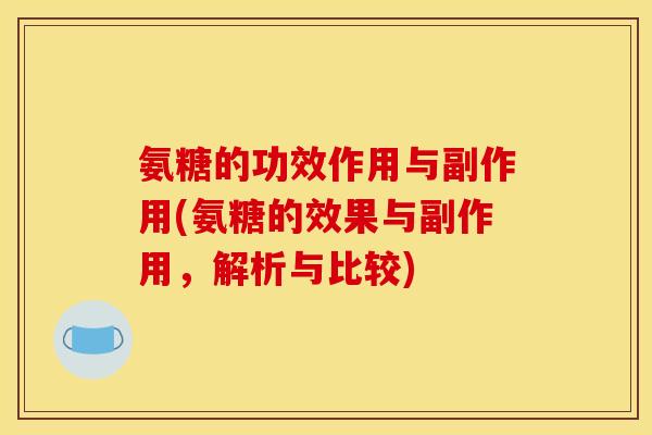 氨糖的功效作用与副作用(氨糖的效果与副作用,解析与比较) 氨糖的功效作用与副作用(氨糖的效果与副作用,解析与比较)