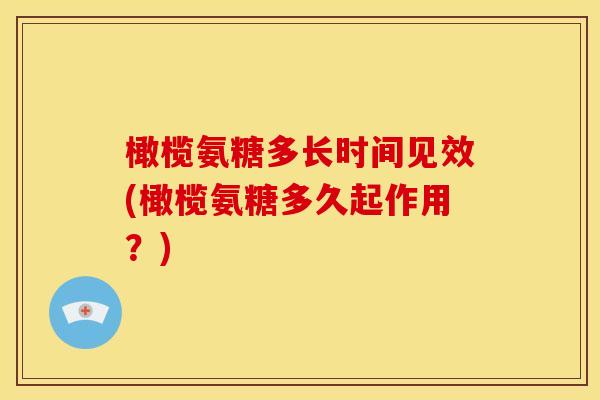 橄榄氨糖多长时间见效(橄榄氨糖多久起作用？)
