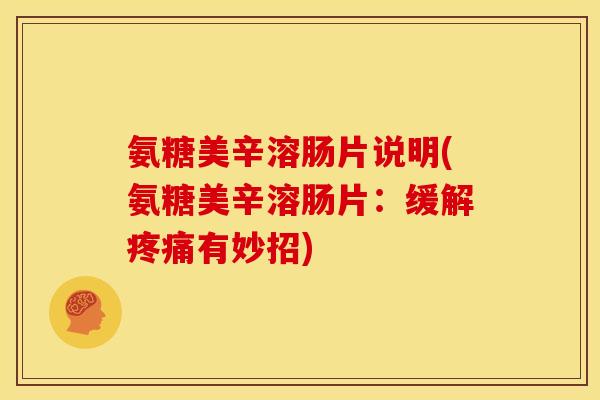 氨糖美辛溶肠片说明(氨糖美辛溶肠片：缓解疼痛有妙招)