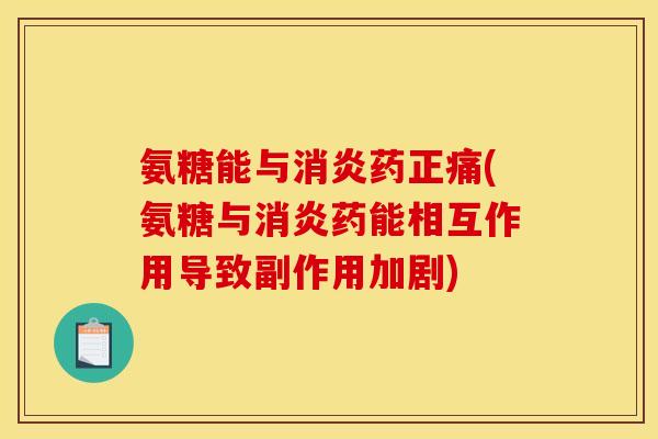 氨糖能与消炎药正痛(氨糖与消炎药能相互作用导致副作用加剧)