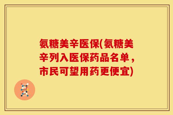 氨糖美辛医保(氨糖美辛列入医保药品名单，市民可望用药更便宜)