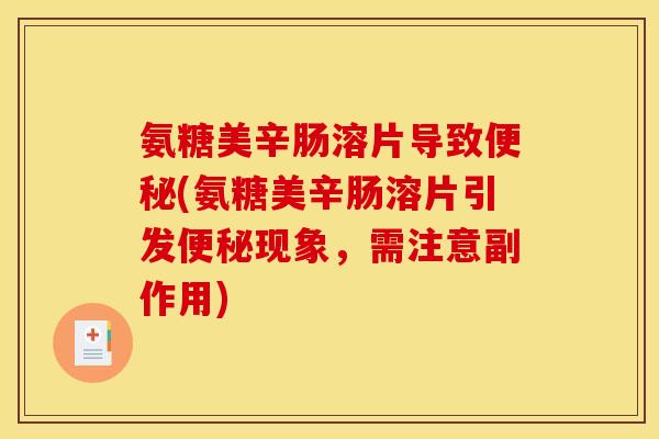 氨糖美辛肠溶片导致便秘(氨糖美辛肠溶片引发便秘现象，需注意副作用)