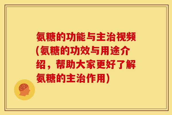 氨糖的功能与主治视频(氨糖的功效与用途介绍，帮助大家更好了解氨糖的主治作用)