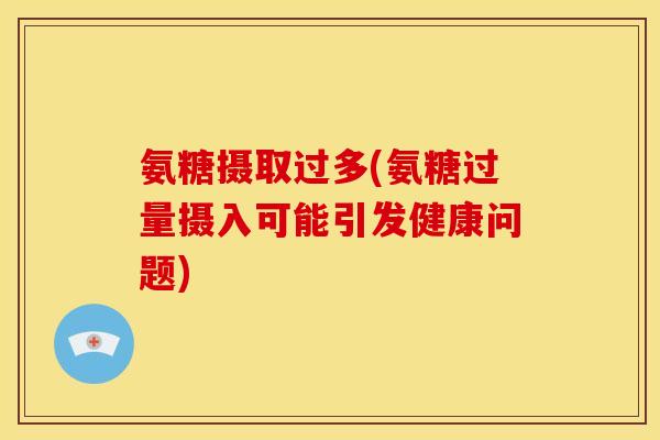 氨糖摄取过多(氨糖过量摄入可能引发健康问题)