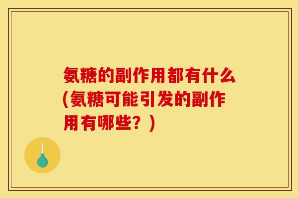 氨糖的副作用都有什么(氨糖可能引发的副作用有哪些？)
