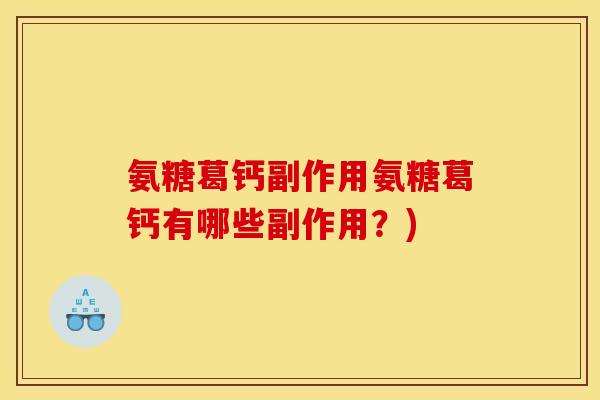 氨糖葛钙副作用氨糖葛钙有哪些副作用？)