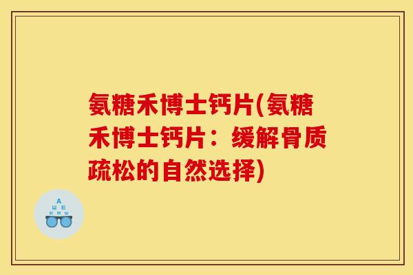 氨糖禾博士钙片(氨糖禾博士钙片：缓解骨质疏松的自然选择)