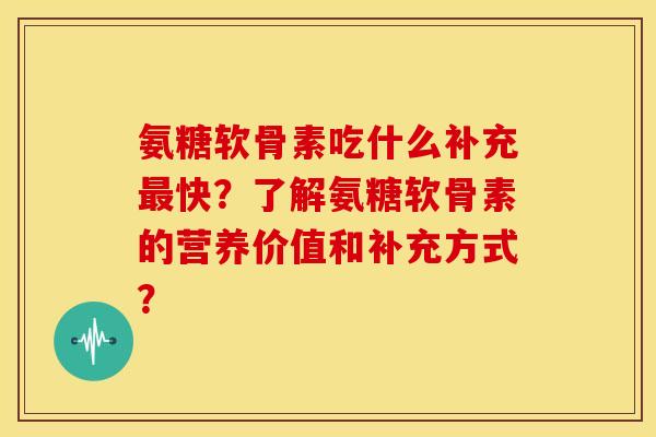 氨糖软骨素吃什么补充最快？了解氨糖软骨素的营养价值和补充方式？