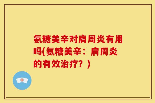氨糖美辛对肩周炎有用吗(氨糖美辛：肩周炎的有效治疗？)