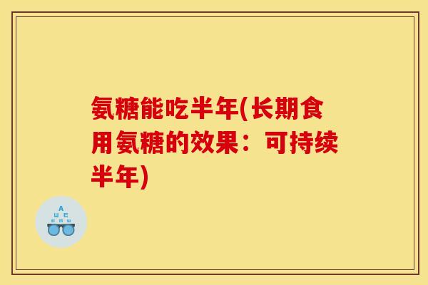 氨糖能吃半年(长期食用氨糖的效果：可持续半年)