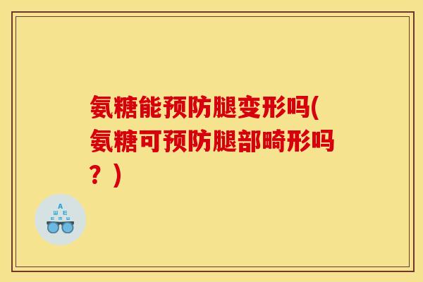 氨糖能预防腿变形吗(氨糖可预防腿部畸形吗？)