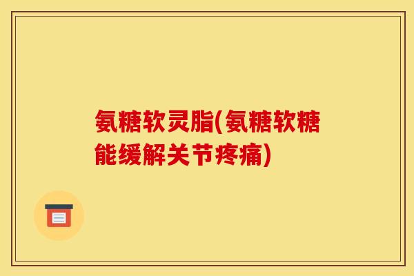 氨糖软灵脂(氨糖软糖能缓解关节疼痛)