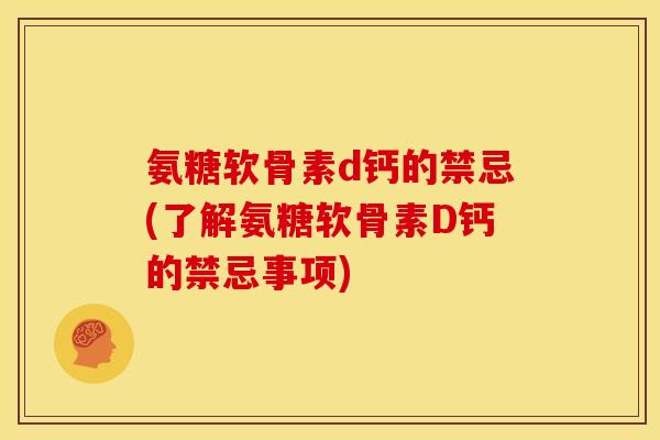 氨糖软骨素d钙的禁忌(了解氨糖软骨素D钙的禁忌事项)