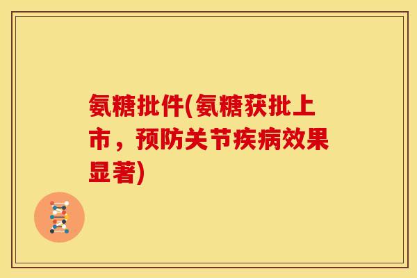 氨糖批件(氨糖获批上市，预防关节疾病效果显著)