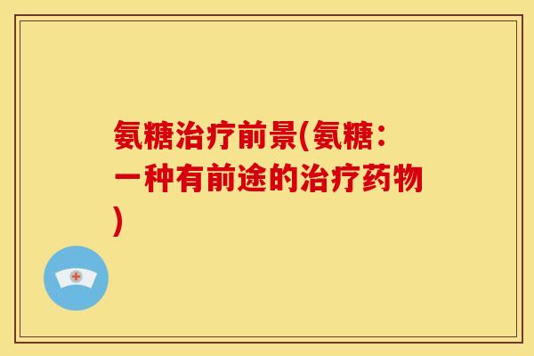 氨糖治疗前景(氨糖：一种有前途的治疗药物)