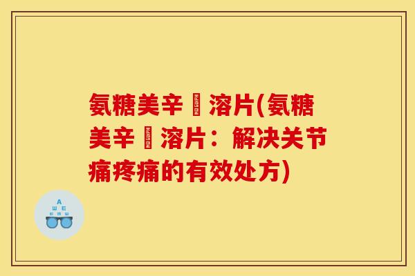 氨糖美辛膓溶片(氨糖美辛膓溶片：解决关节痛疼痛的有效处方)
