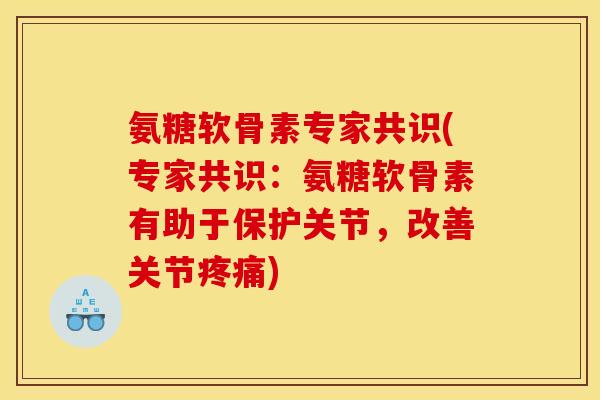 氨糖软骨素专家共识(专家共识：氨糖软骨素有助于保护关节，改善关节疼痛)