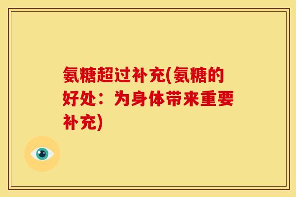 氨糖超过补充(氨糖的好处：为身体带来重要补充)