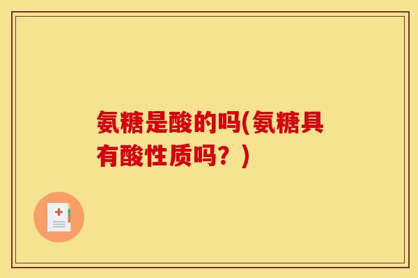 氨糖是酸的吗(氨糖具有酸性质吗？)