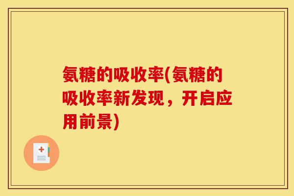 氨糖的吸收率(氨糖的吸收率新发现，开启应用前景)