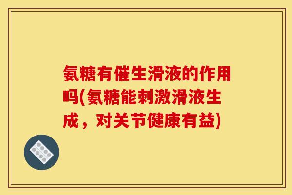 氨糖有催生滑液的作用吗(氨糖能刺激滑液生成，对关节健康有益)