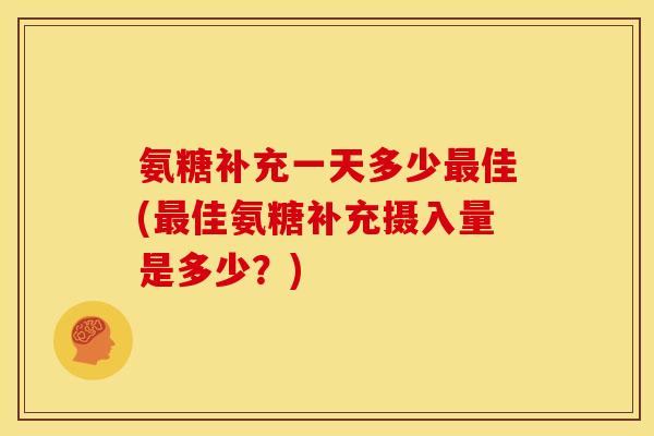 氨糖补充一天多少最佳(最佳氨糖补充摄入量是多少？)