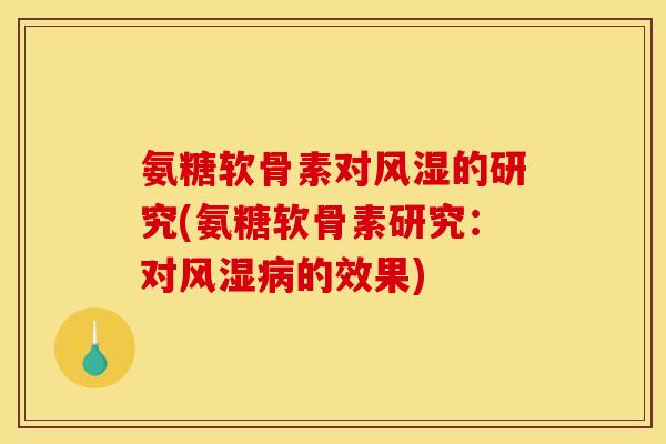 氨糖软骨素对风湿的研究(氨糖软骨素研究：对风湿病的效果)