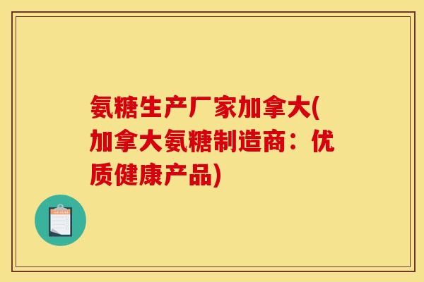 氨糖生产厂家加拿大(加拿大氨糖制造商：优质健康产品)