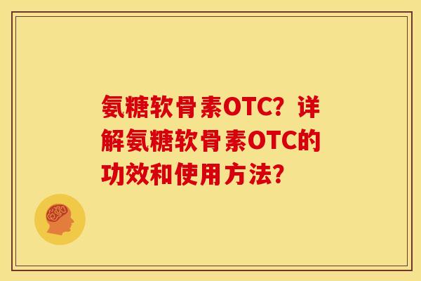 氨糖软骨素OTC？详解氨糖软骨素OTC的功效和使用方法？
