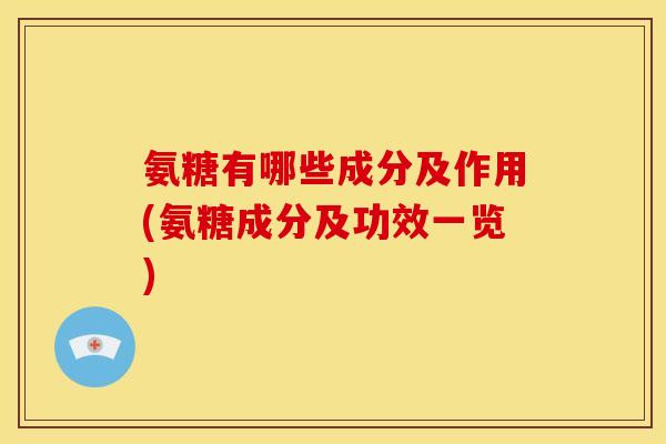 氨糖有哪些成分及作用(氨糖成分及功效一览)