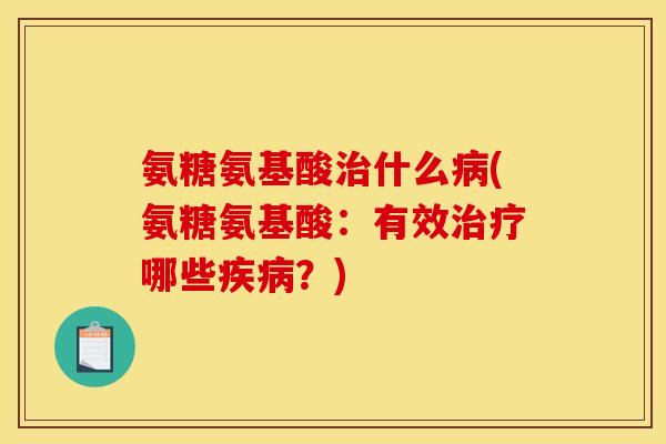 氨糖氨基酸治什么病(氨糖氨基酸：有效治疗哪些疾病？)