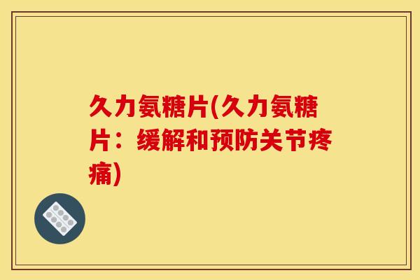 久力氨糖片(久力氨糖片：缓解和预防关节疼痛)