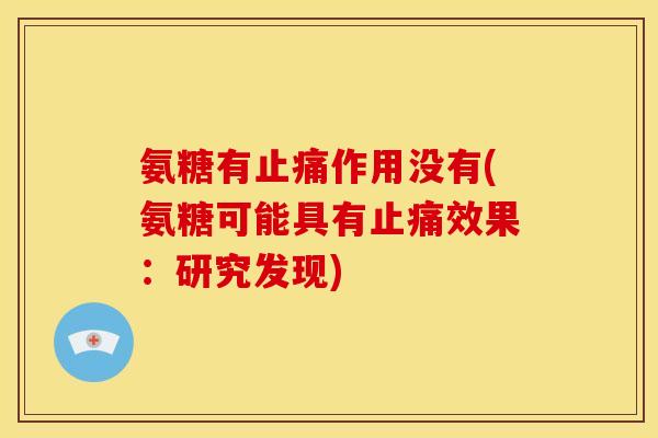 氨糖有止痛作用没有(氨糖可能具有止痛效果：研究发现)