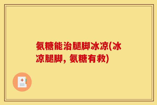 氨糖能治腿脚冰凉(冰凉腿脚, 氨糖有救)
