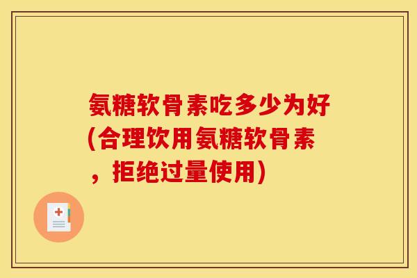 氨糖软骨素吃多少为好(合理饮用氨糖软骨素，拒绝过量使用)