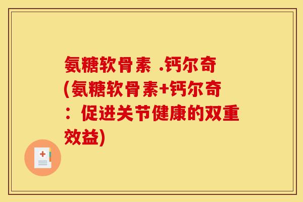 氨糖软骨素 .钙尔奇(氨糖软骨素+钙尔奇：促进关节健康的双重效益)